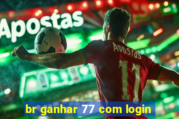 br ganhar 77 com login